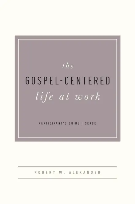 The Gospel-Centered Life at Work - Participant's Guide