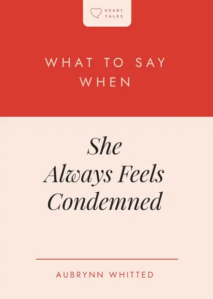 What to Say When She Always Feels Condemned