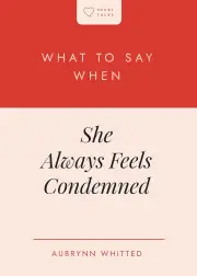 What to Say When She Always Feels Condemned