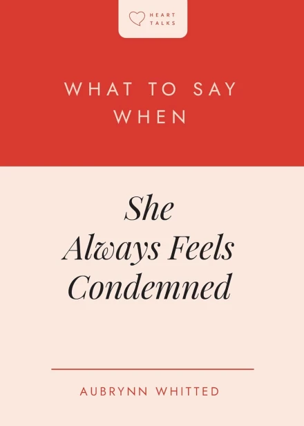 What to Say When She Always Feels Condemned