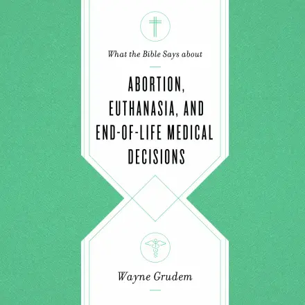 What the Bible Says about Abortion, Euthanasia, and End of Life Medical Decisions