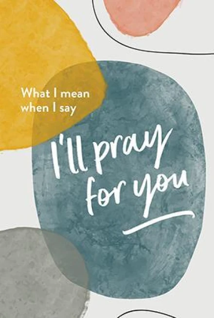 What I Mean When I Say “I’ll Pray For You